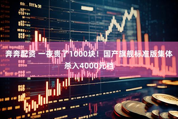 奔奔配资 一夜贵了1000块！国产旗舰标准版集体杀入4000元档